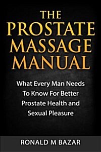 The Prostate Massage Manual: What Every Man Needs to Know for Better Prostate Health and Sexual Pleasure (Paperback)