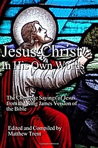 Jesus Christ - In His Own Words: The Complete Sayings of Jesus from the King James Version of the Bible (Paperback)