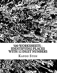 500 Worksheets - Identifying Places with 12 Digit Numbers: Math Practice Workbook (Paperback)