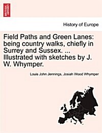 Field Paths and Green Lanes: Being Country Walks, Chiefly in Surrey and Sussex. ... Illustrated with Sketches by J. W. Whymper. Vol.I (Paperback)