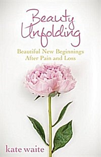 Beauty Unfolding: Beautiful New Beginnings After Pain and Loss (Hardcover)
