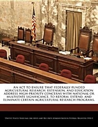 An  ACT to Ensure That Federally Funded Agricultural Research, Extension, and Education Address High-Priority Concerns with National or Multistate Sig (Paperback)