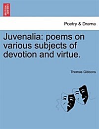 Juvenalia: Poems on Various Subjects of Devotion and Virtue. (Paperback)
