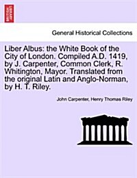 Liber Albus: The White Book of the City of London. Compiled A.D. 1419, by J. Carpenter, Common Clerk, R. Whitington, Mayor. Transla (Paperback)