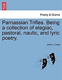 Parnassian Trifles. Being a Collection of Elegiac, Pastoral, Nautic, and Lyric Poetry. (Paperback)