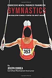 Progressive Mental Toughness Training for Gymnastics: Using Visualization Techniques to Control Fear, Anxiety, and Doubt (Paperback)