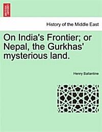 On Indias Frontier; Or Nepal, the Gurkhas Mysterious Land. (Paperback)