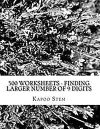 500 Worksheets - Finding Larger Number of 9 Digits: Math Practice Workbook (Paperback)