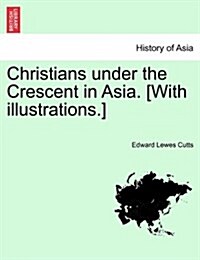 Christians Under the Crescent in Asia. [With Illustrations.] (Paperback)