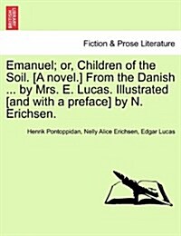 Emanuel; Or, Children of the Soil. [A Novel.] from the Danish ... by Mrs. E. Lucas. Illustrated [And with a Preface] by N. Erichsen. (Paperback)