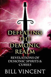 Defeating the Demonic Realm: Revelations of Demonic Spirits & Curses (Paperback)