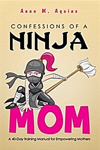 Confessions of a Ninja Mom: A 40-Day Training Manual for Empowering Mothers (Paperback)
