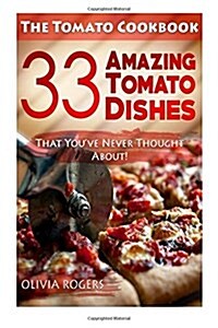 The Tomato Cookbook: 33 Amazing Tomato Dishes That Youve Never Thought About! (Paperback)