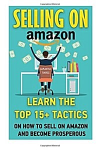 Selling on Amazon: Learn the Top 15+ Tactics on How to Sell on Amazon and Become Prosperous (Paperback)