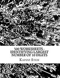 500 Worksheets - Identifying Largest Number of 10 Digits: Math Practice Workbook (Paperback)