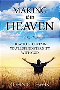 Making It to Heaven: How to Be Certain Youll Spend Eternity with God (Paperback)