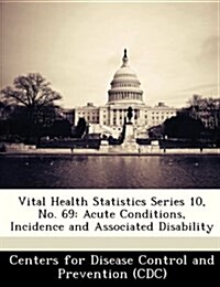 Vital Health Statistics Series 10, No. 69: Acute Conditions, Incidence and Associated Disability (Paperback)