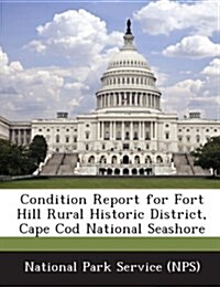 Condition Report for Fort Hill Rural Historic District, Cape Cod National Seashore (Paperback)