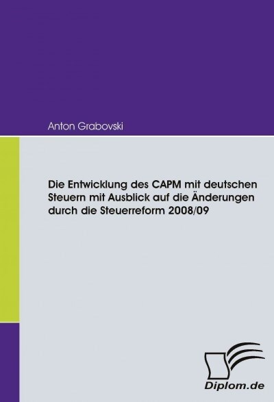 Die Entwicklung des CAPM mit deutschen Steuern mit Ausblick auf die 훞derungen durch die Steuerreform 2008/09 (Paperback)