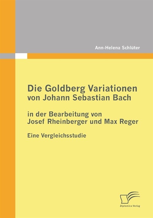 Die Goldberg Variationen von Johann Sebastian Bach in der Bearbeitung von Josef Rheinberger und Max Reger: Eine Vergleichsstudie (Paperback)