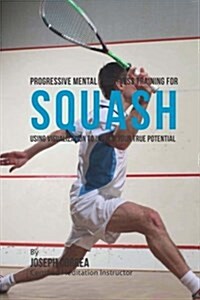 Progressive Mental Toughness Training for Squash: Using Visualization to Unlock Your True Potential (Paperback)