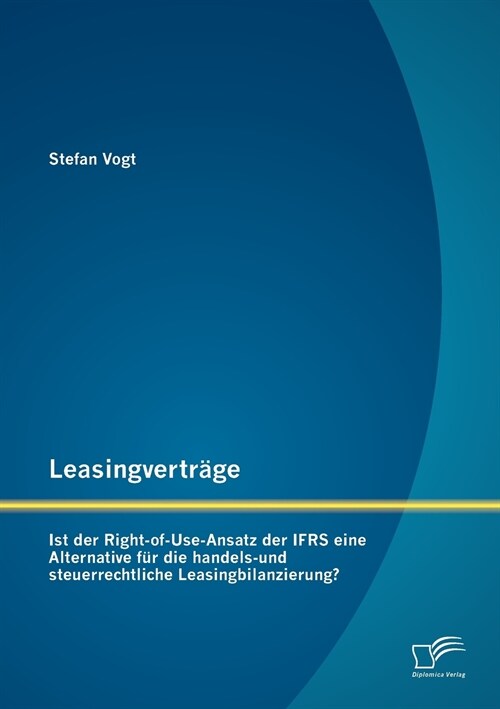 Leasingvertr?e: Ist der Right-of-Use-Ansatz der IFRS eine Alternative f? die handels-und steuerrechtliche Leasingbilanzierung? (Paperback)