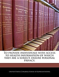 To Provide Individuals with Access to Health Information of Which They Are a Subject, Ensure Personal Privacy. (Paperback)