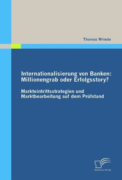 Internationalisierung von Banken: Millionengrab oder Erfolgsstory?: Markteintrittsstrategien und Marktbearbeitung auf dem Pr?stand (Paperback)