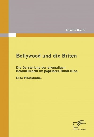 Bollywood und die Briten: Die Darstellung der ehemaligen Kolonialmacht im popul?en Hindi-Kino. Eine Pilotstudie. (Paperback)