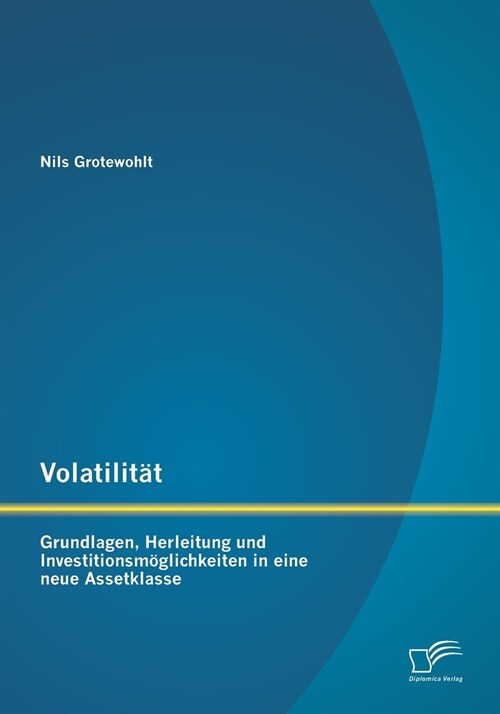 Volatilit?: Grundlagen, Herleitung und Investitionsm?lichkeiten in eine neue Assetklasse (Paperback)