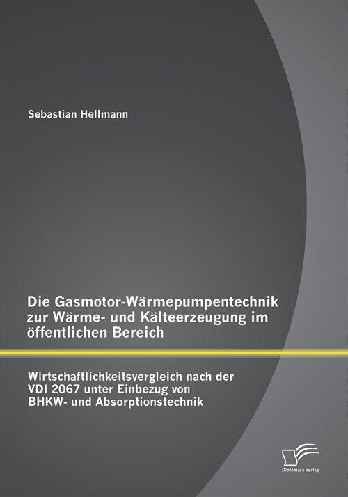 Die Gasmotor-W?mepumpentechnik zur W?me- und K?teerzeugung im ?fentlichen Bereich: Wirtschaftlichkeitsvergleich nach der VDI 2067 unter Einbezug v (Paperback)