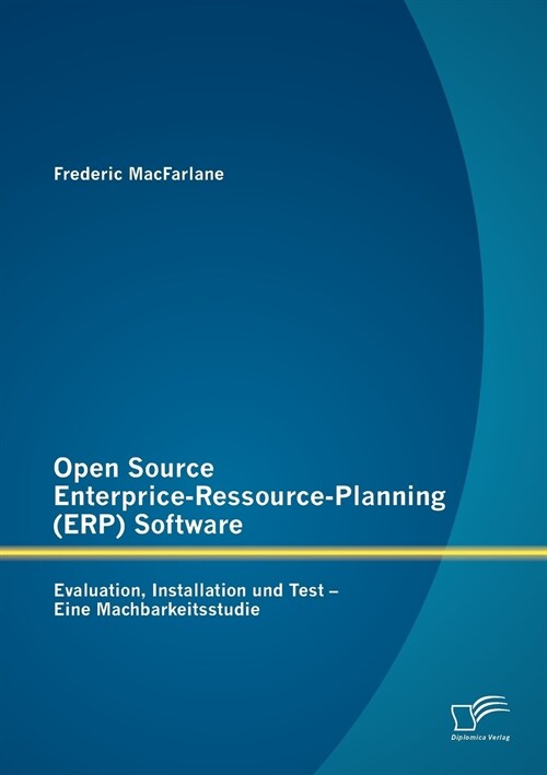 Open Source Enterprice-Ressource-Planning (Erp) Software: Evaluation, Installation Und Test - Eine Machbarkeitsstudie (Paperback)