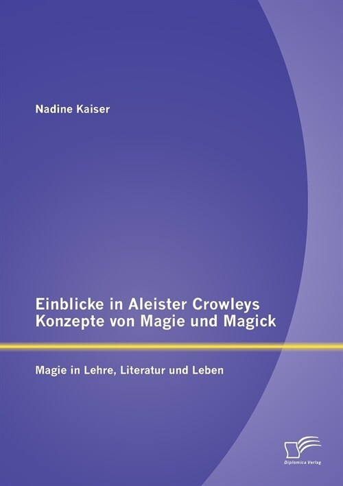 Einblicke in Aleister Crowleys Konzepte Von Magie Und Magick: Magie in Lehre, Literatur Und Leben (Paperback)
