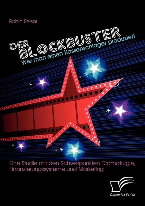 Der Blockbuster: Wie Man Einen Kassenschlager Produziert: Eine Studie Mit Den Schwerpunkten Dramaturgie, Finanzierungssysteme Und Marke (Paperback)