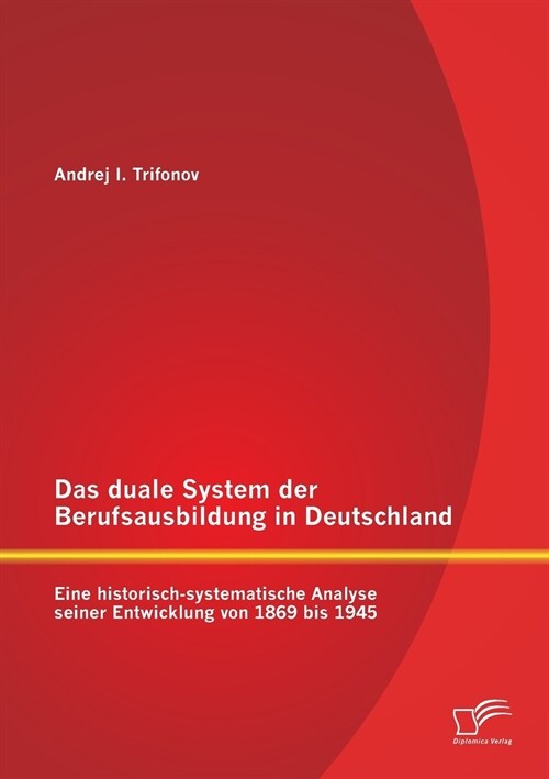 Das Duale System Der Berufsausbildung in Deutschland: Eine Historisch-Systematische Analyse Seiner Entwicklung Von 1869 Bis 1945 (Paperback)