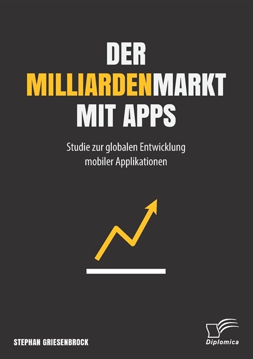 Der Milliardenmarkt Mit Apps: Studie Zur Globalen Entwicklung Mobiler Applikationen (Paperback)