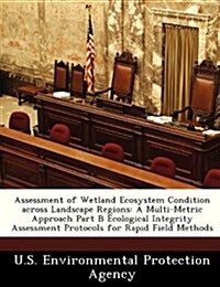 Assessment of Wetland Ecosystem Condition Across Landscape Regions: A Multi-Metric Approach Part B Ecological Integrity Assessment Protocols for Rapid (Paperback)