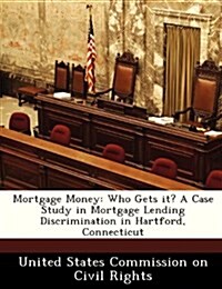 Mortgage Money: Who Gets It? a Case Study in Mortgage Lending Discrimination in Hartford, Connecticut (Paperback)