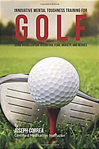 Innovative Mental Toughness Training for Golf: Using Visualization to Control Fear, Anxiety, and Nerves (Paperback)