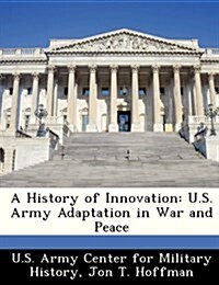 A History of Innovation: U.S. Army Adaptation in War and Peace (Paperback)