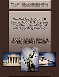 Wm Wrigley, Jr, Co V. L P Larson, Jr, Co U.S. Supreme Court Transcript of Record with Supporting Pleadings (Paperback)