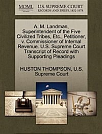 A. M. Landman, Superintendent of the Five Civilized Tribes, Etc., Petitioner, V. Commissioner of Internal Revenue. U.S. Supreme Court Transcript of Re (Paperback)