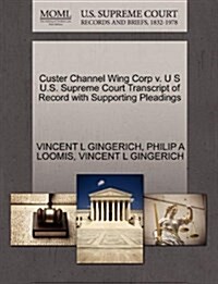 Custer Channel Wing Corp V. U S U.S. Supreme Court Transcript of Record with Supporting Pleadings (Paperback)