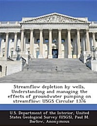 Streamflow Depletion by Wells, Understanding and Managing the Effects of Groundwater Pumping on Streamflow: Usgs Circular 1376 (Paperback)