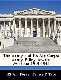 The Army and Its Air Corps: Army Policy Toward Aviation: 1919-1941 (Paperback)