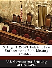 S. Hrg. 112-543: Helping Law Enforcement Find Missing Children (Paperback)