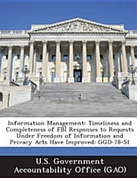 Information Management: Timeliness and Completeness of FBI Responses to Requests Under Freedom of Information and Privacy Acts Have Improved: (Paperback)