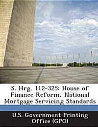 S. Hrg. 112-325: House of Finance Reform, National Mortgage Servicing Standards (Paperback)
