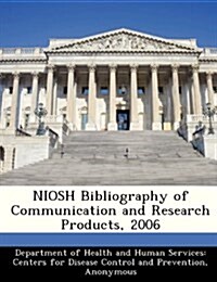 Niosh Bibliography of Communication and Research Products, 2006 (Paperback)