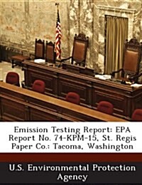 Emission Testing Report: EPA Report No. 74-Kpm-15, St. Regis Paper Co.: Tacoma, Washington (Paperback)